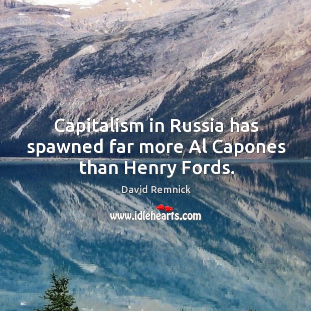 Capitalism in russia has spawned far more al capones than henry fords. David Remnick Picture Quote