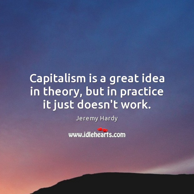 Capitalism is a great idea in theory, but in practice it just doesn’t work. Capitalism Quotes Image