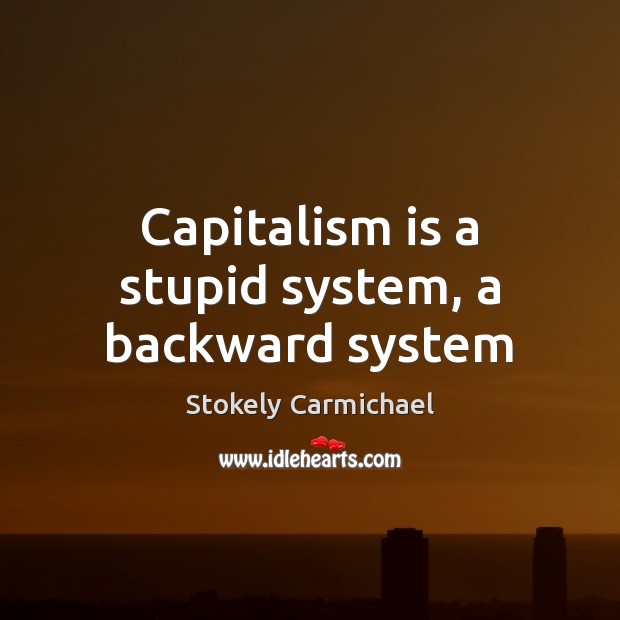 Capitalism is a stupid system, a backward system Stokely Carmichael Picture Quote