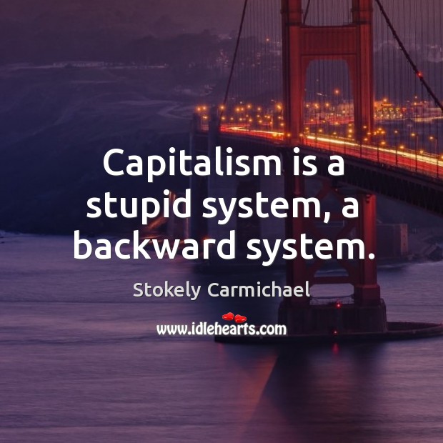 Capitalism is a stupid system, a backward system. Stokely Carmichael Picture Quote