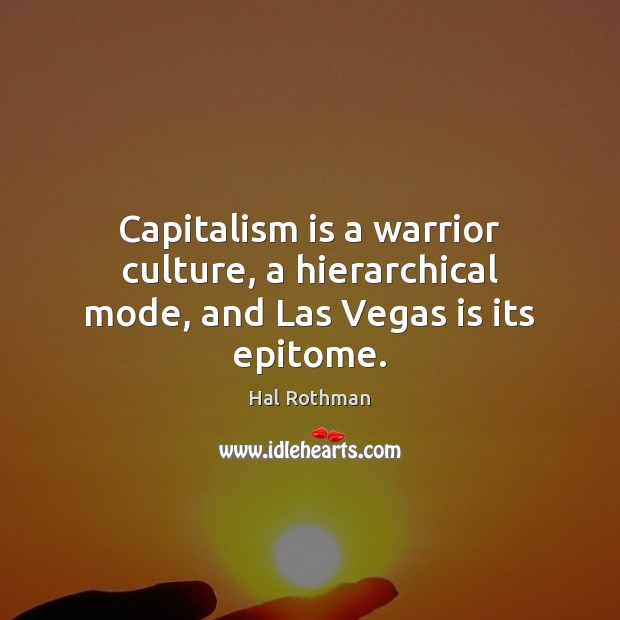 Capitalism is a warrior culture, a hierarchical mode, and Las Vegas is its epitome. Capitalism Quotes Image