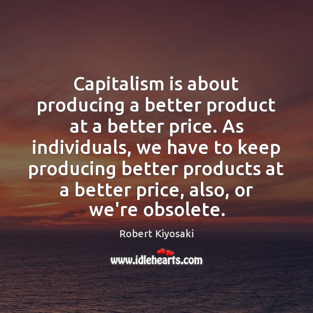 Capitalism is about producing a better product at a better price. As Robert Kiyosaki Picture Quote