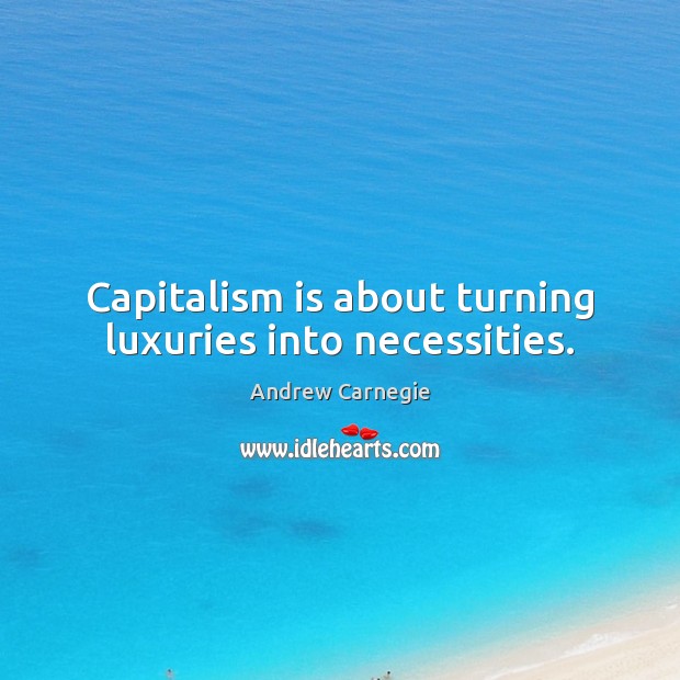 Capitalism is about turning luxuries into necessities. Andrew Carnegie Picture Quote
