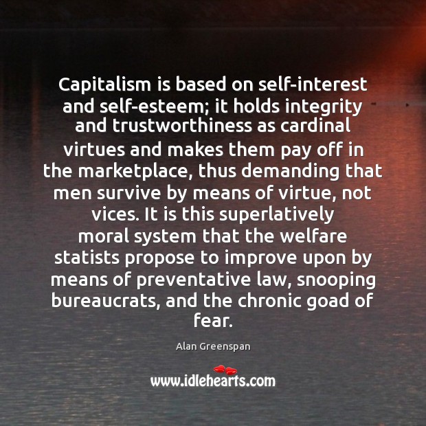 Capitalism is based on self-interest and self-esteem; it holds integrity and trustworthiness Alan Greenspan Picture Quote