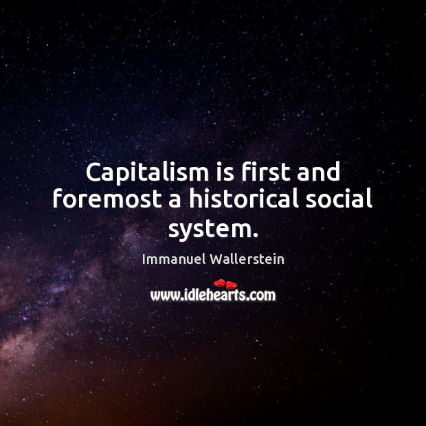 Capitalism is first and foremost a historical social system. Capitalism Quotes Image