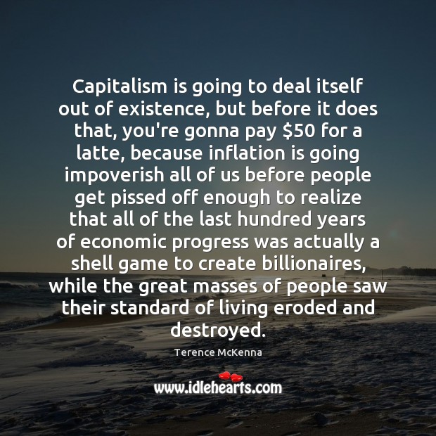 Capitalism is going to deal itself out of existence, but before it Terence McKenna Picture Quote
