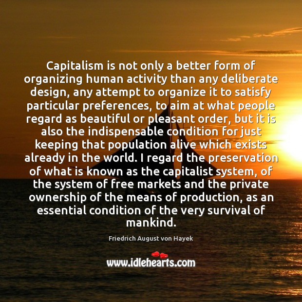 Capitalism is not only a better form of organizing human activity than Friedrich August von Hayek Picture Quote