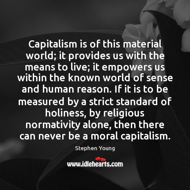 Capitalism is of this material world; it provides us with the means Capitalism Quotes Image