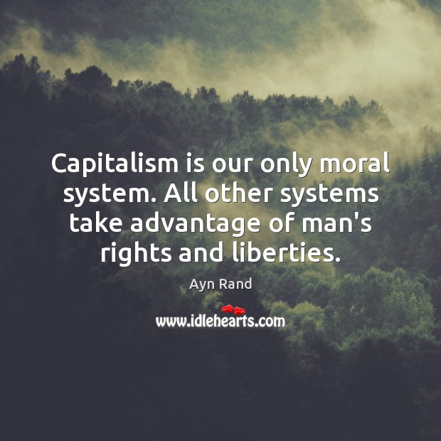Capitalism is our only moral system. All other systems take advantage of Capitalism Quotes Image