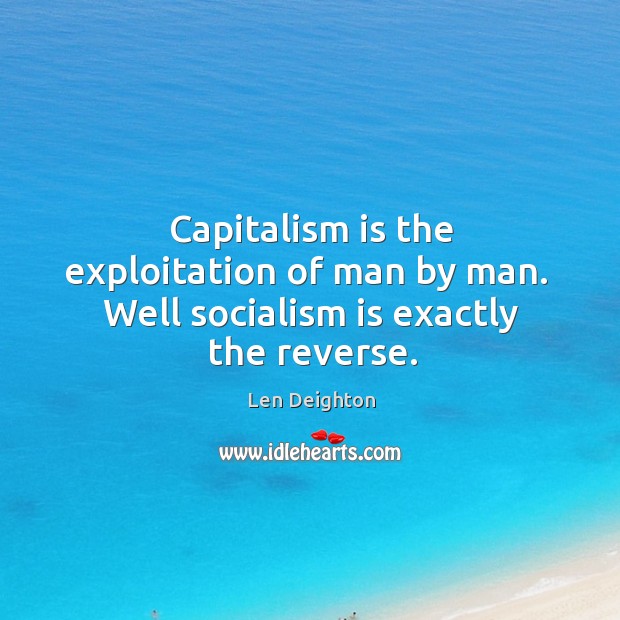 Capitalism is the exploitation of man by man.  Well socialism is exactly the reverse. Capitalism Quotes Image