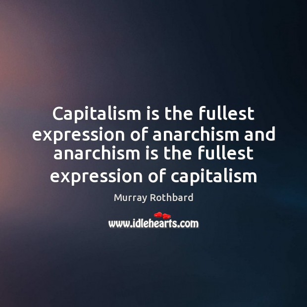 Capitalism is the fullest expression of anarchism and anarchism is the fullest Murray Rothbard Picture Quote