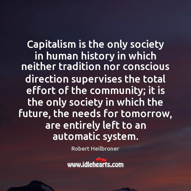 Capitalism is the only society in human history in which neither tradition Robert Heilbroner Picture Quote