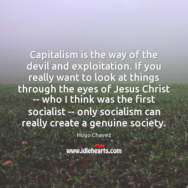 Capitalism is the way of the devil and exploitation. If you really Hugo Chavez Picture Quote