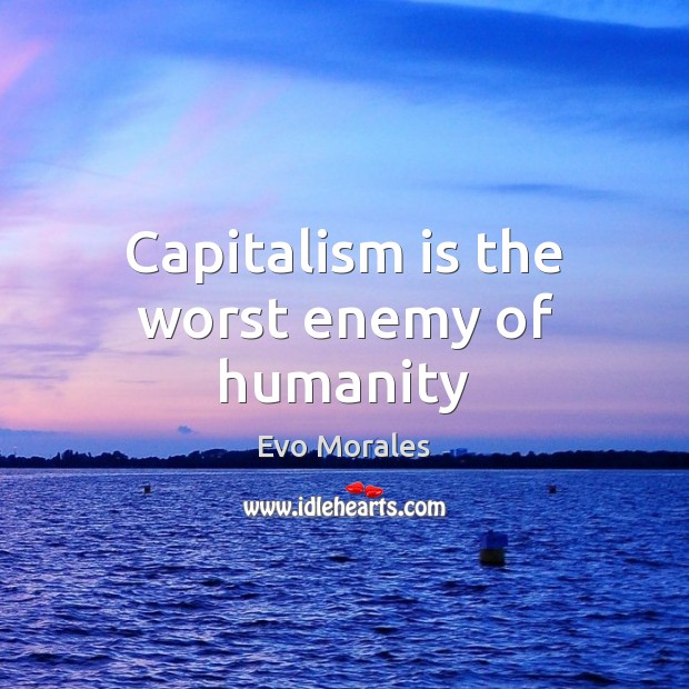 Capitalism is the worst enemy of humanity Evo Morales Picture Quote