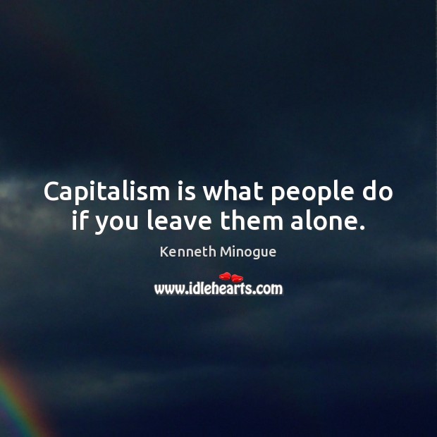 Capitalism is what people do if you leave them alone. Kenneth Minogue Picture Quote