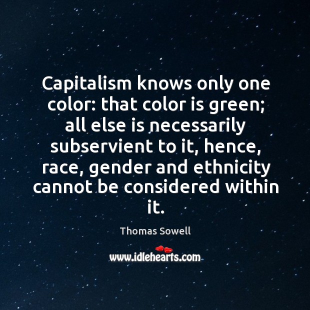 Capitalism knows only one color: that color is green; Thomas Sowell Picture Quote