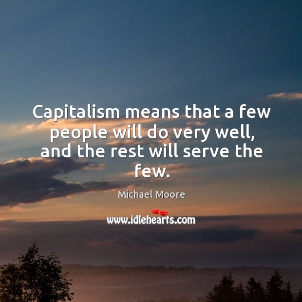 Capitalism means that a few people will do very well, and the rest will serve the few. Image