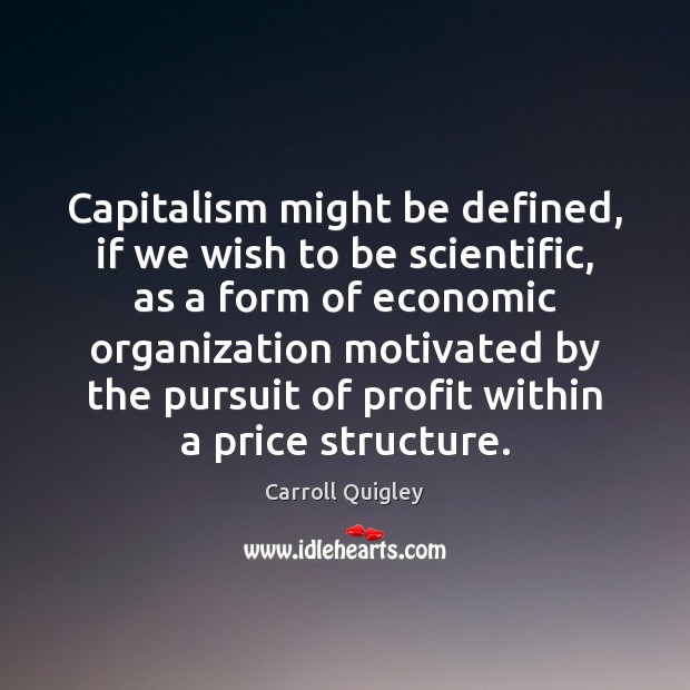 Capitalism might be defined, if we wish to be scientific, as a Carroll Quigley Picture Quote