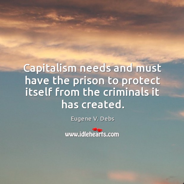 Capitalism needs and must have the prison to protect itself from the Eugene V. Debs Picture Quote