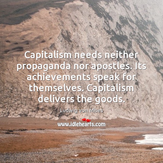 Capitalism needs neither propaganda nor apostles. Its achievements speak for themselves. Capitalism Ludwig von Mises Picture Quote