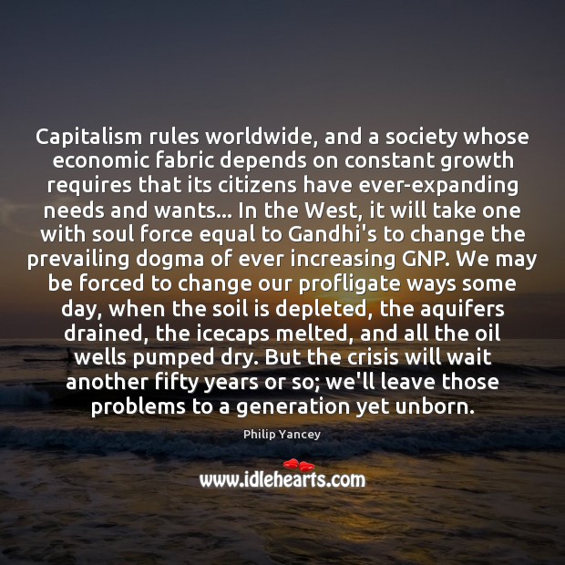 Capitalism rules worldwide, and a society whose economic fabric depends on constant Philip Yancey Picture Quote
