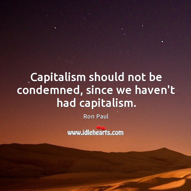 Capitalism should not be condemned, since we haven’t had capitalism. Image