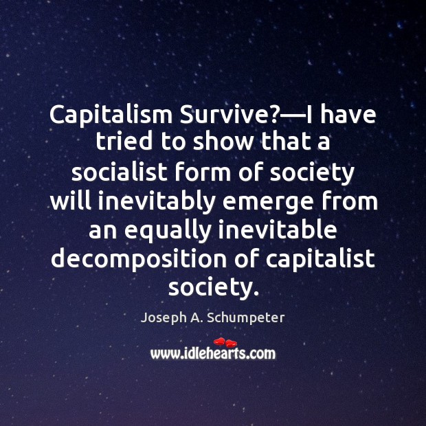 Capitalism Survive?—I have tried to show that a socialist form of Joseph A. Schumpeter Picture Quote