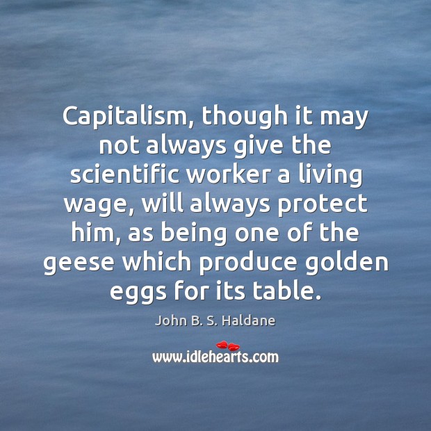 Capitalism, though it may not always give the scientific worker a living John B. S. Haldane Picture Quote