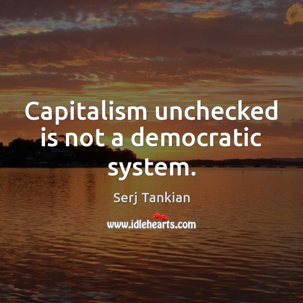 Capitalism unchecked is not a democratic system. Serj Tankian Picture Quote