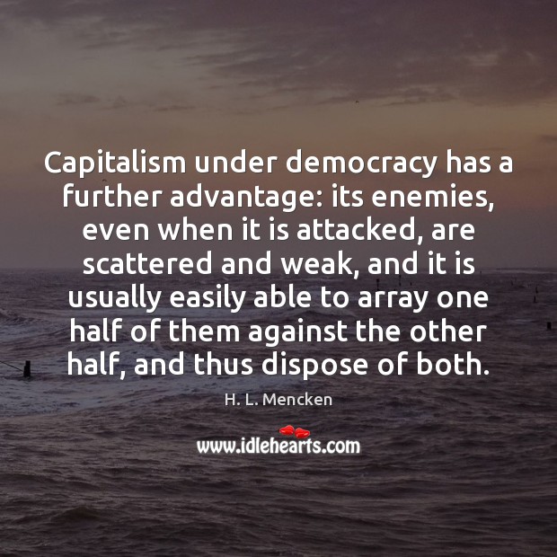 Capitalism under democracy has a further advantage: its enemies, even when it 