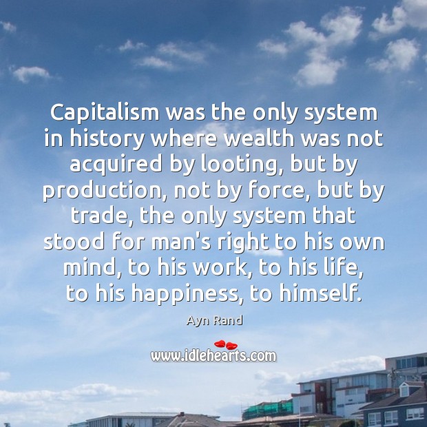 Capitalism was the only system in history where wealth was not acquired Ayn Rand Picture Quote