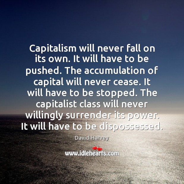 Capitalism will never fall on its own. It will have to be David Harvey Picture Quote