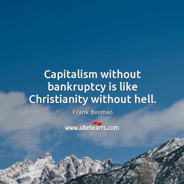 Capitalism without bankruptcy is like christianity without hell. Image