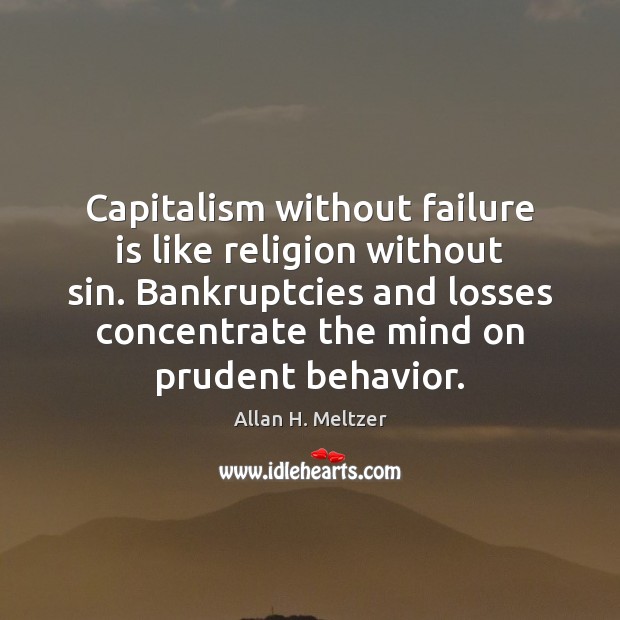 Capitalism without failure is like religion without sin. Bankruptcies and losses concentrate Allan H. Meltzer Picture Quote