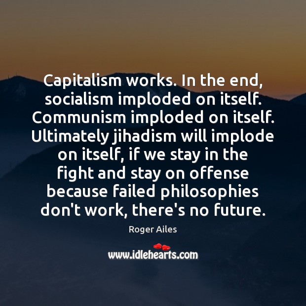 Capitalism works. In the end, socialism imploded on itself. Communism imploded on Image