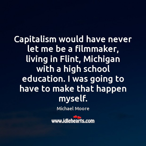 Capitalism would have never let me be a filmmaker, living in Flint, Michael Moore Picture Quote