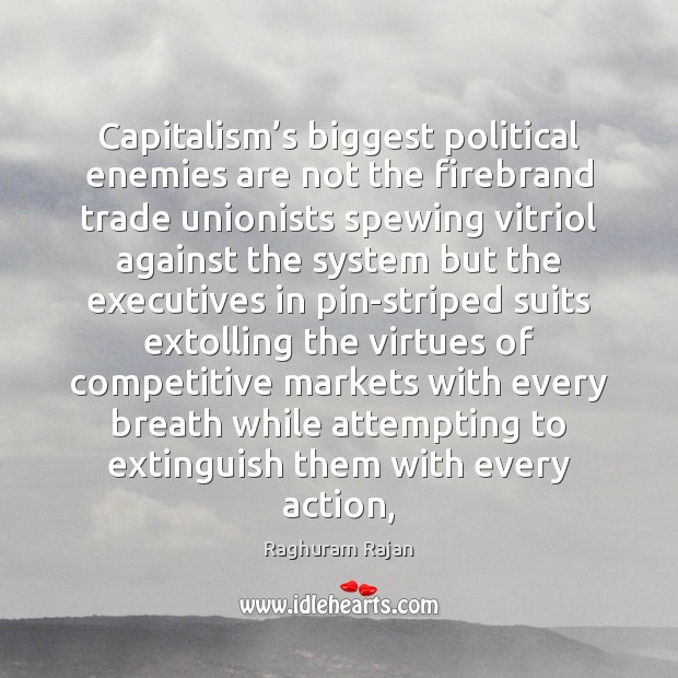 Capitalism’s biggest political enemies are not the firebrand trade unionists spewing Raghuram Rajan Picture Quote