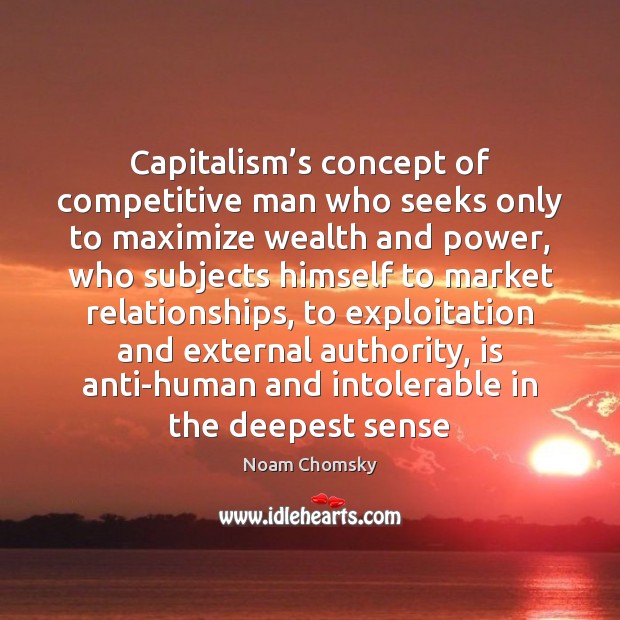 Capitalism’s concept of competitive man who seeks only to maximize wealth Noam Chomsky Picture Quote