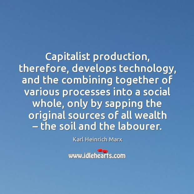 Capitalist production, therefore, develops technology, and the combining together of Karl Heinrich Marx Picture Quote