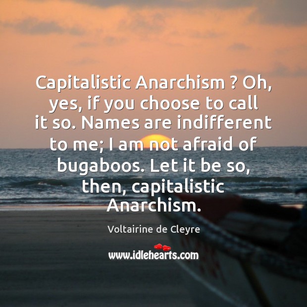 Capitalistic Anarchism ? Oh, yes, if you choose to call it so. Names Voltairine de Cleyre Picture Quote