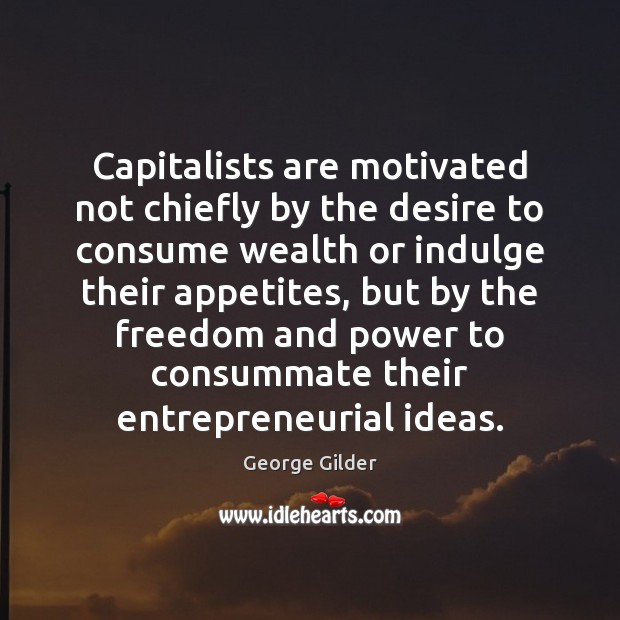 Capitalists are motivated not chiefly by the desire to consume wealth or George Gilder Picture Quote