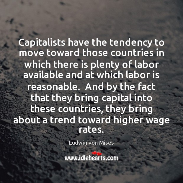 Capitalists have the tendency to move toward those countries in which there Ludwig von Mises Picture Quote
