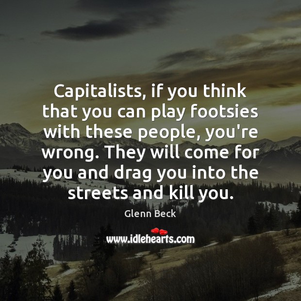 Capitalists, if you think that you can play footsies with these people, Glenn Beck Picture Quote