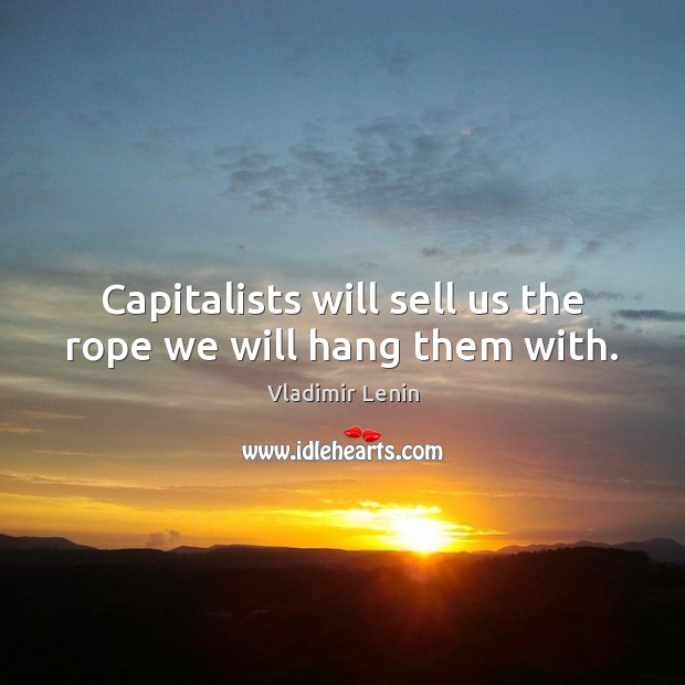 Capitalists will sell us the rope we will hang them with. Vladimir Lenin Picture Quote