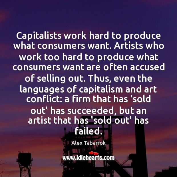 Capitalists work hard to produce what consumers want. Artists who work too Alex Tabarrok Picture Quote