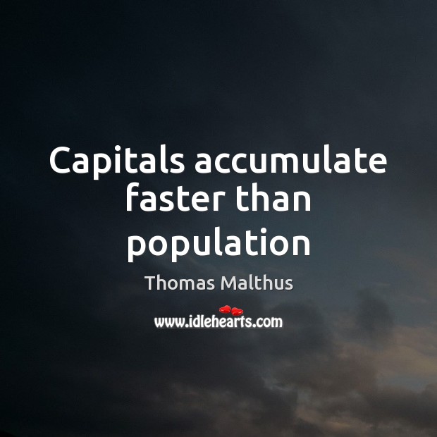 Capitals accumulate faster than population Thomas Malthus Picture Quote
