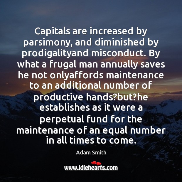 Capitals are increased by parsimony, and diminished by prodigalityand misconduct. By what Adam Smith Picture Quote