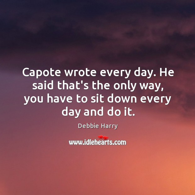 Capote wrote every day. He said that’s the only way, you have Debbie Harry Picture Quote