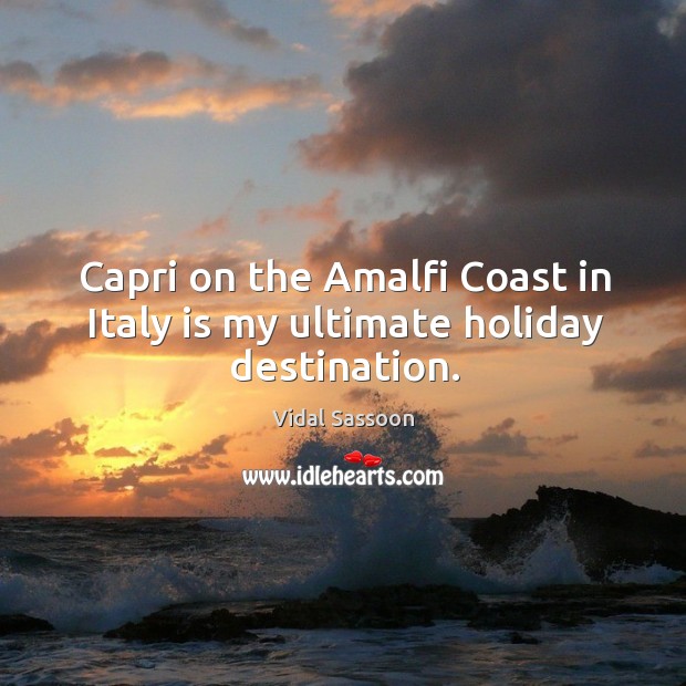 Capri on the amalfi coast in italy is my ultimate holiday destination. Vidal Sassoon Picture Quote
