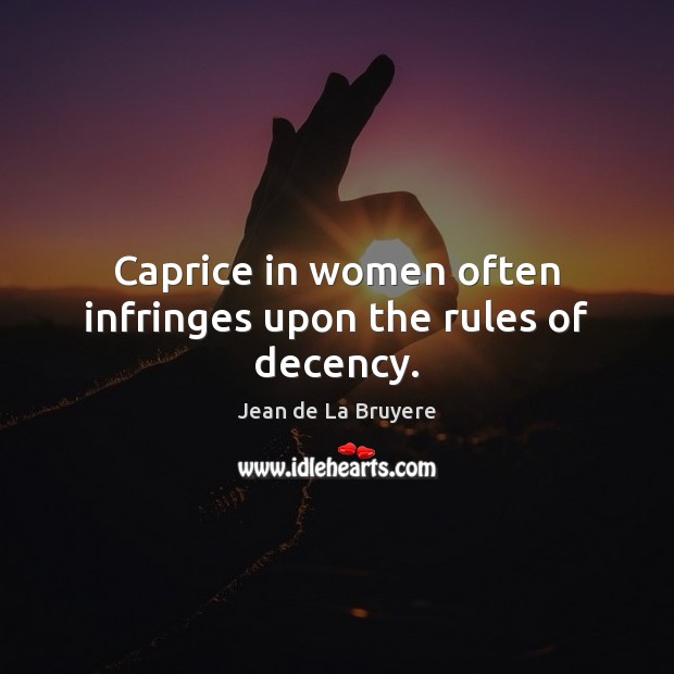 Caprice in women often infringes upon the rules of decency. Jean de La Bruyere Picture Quote